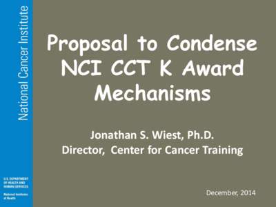 Proposal to Condense NCI CCT K Award Mechanisms Jonathan S. Wiest, Ph.D. Director, Center for Cancer Training December, 2014