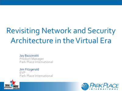 Revisiting Network and Security Architecture in the Virtual Era Jay Bazzinotti Product Manager Park Place International Jim Fitzgerald