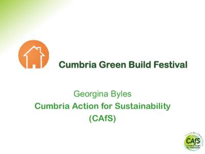 Cumbria Green Build Festival Georgina Byles Cumbria Action for Sustainability (CAfS)  Cumbria Green Build Festival