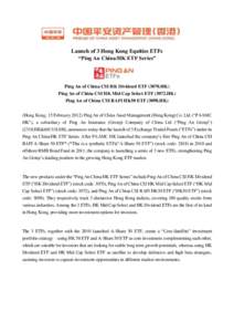Launch of 3 Hong Kong Equities ETFs “Ping An China/HK ETF Series” Ping An of China CSI HK Dividend ETF[removed]HK) Ping An of China CSI HK Mid Cap Select ETF[removed]HK) Ping An of China CSI RAFI HK50 ETF[removed]HK)