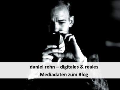 daniel	
  rehn	
  –	
  digitales	
  &	
  reales	
   Mediadaten	
  zum	
  Blog	
   daniel	
  rehn	
  –	
  digitales	
  &	
  reales	
   Der	
  Gedanke	
  dahinter	
  