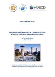 INFORMATION NOTE  High-level Global Symposium on Financial Education: Promoting Long-term Savings and Investments[removed]February 2014 Seoul, Korea