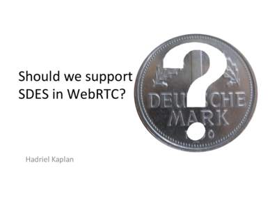 Should	
  we	
  support	
   SDES	
  in	
  WebRTC?	
   	
      Hadriel	
  Kaplan	
  