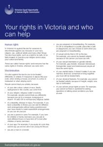 Your rights in Victoria and who can help Human rights In Victoria it is against the law for someone to discriminate against you because of your race, religion, sex, political beliefs and many other things.