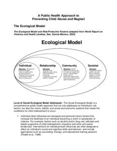 A Public Health Approach to Preventing Child Abuse and Neglect The Ecological Model The Ecological Model and Risk/Protective Factors (adapted from World Report on Violence and Health (Jewkes, Sen, Garcia-Moreno, 2002)