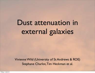 Dust attenuation in external galaxies Vivienne Wild (University of St Andrews & ROE) Stephane Charlot, Tim Heckman et al. Friday, 1 June 12