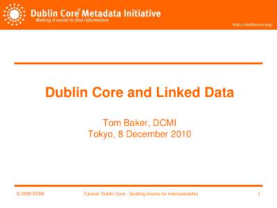 Dublin Core and Linked Data Tom Baker, DCMI Tokyo, 8 December 2010 © 2009 DCMI