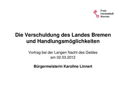 Die Verschuldung des Landes Bremen und Handlungsmöglichkeiten Vortrag bei der Langen Nacht des Geldes