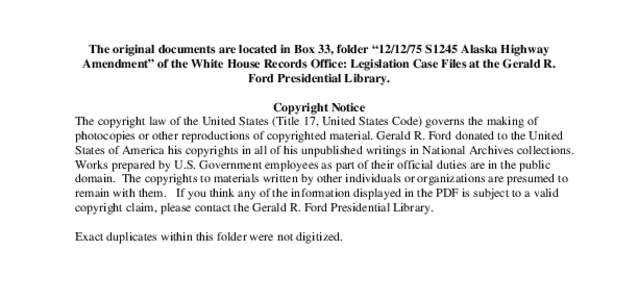 The original documents are located in Box 33, folder “[removed]S1245 Alaska Highway Amendment” of the White House Records Office: Legislation Case Files at the Gerald R. Ford Presidential Library. Copyright Notice Th