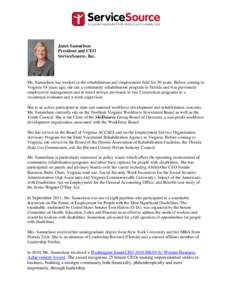 Janet Samuelson President and CEO ServiceSource, Inc. Ms. Samuelson has worked in the rehabilitation and employment field for 30 years. Before coming to Virginia 18 years ago, she ran a community rehabilitation program i