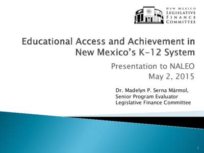 Presentation to NALEO May 2, 2015 Dr. Madelyn P. Serna Mármol, Senior Program Evaluator Legislative Finance Committee