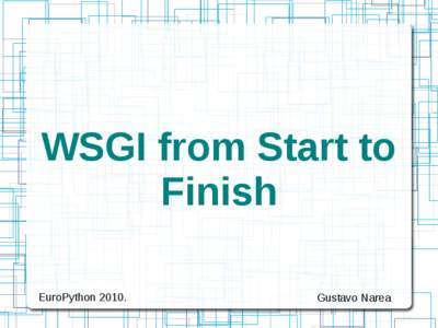 WSGI from Start to Finish EuroPython[removed]Gustavo Narea