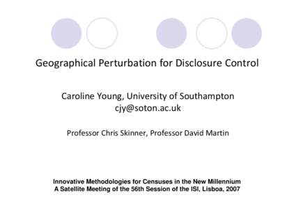 Geographical Perturbation for Disclosure Control Caroline Young, University of Southampton [removed] Professor Chris Skinner, Professor David Martin  Innovative Methodologies for Censuses in the New Millennium