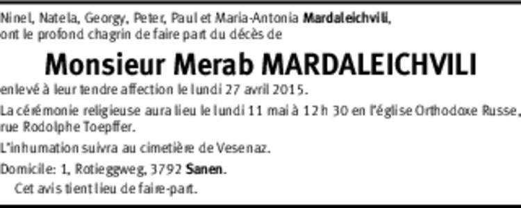 Ninel, Natela, Georgy, Peter, Paul et Maria-Antonia Mardaleichvili, ont le profond chagrin de faire part du décès de Monsieur Merab MARDALEICHVILI  enlevé à leur tendre affection le lundi 27 avril 2015.