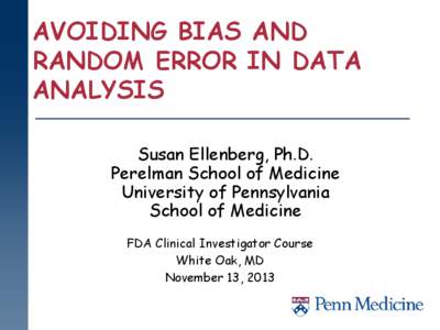 AVOIDING BIAS AND RANDOM ERROR IN DATA ANALYSIS Susan Ellenberg, Ph.D. Perelman School of Medicine University of Pennsylvania