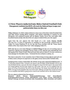 13 New Players inducted into Bidco United Football Club Management confident that BUFC will reach the National Super League and perform better than ever this year Thika, February 13, 2014: Bidco Refineries Ltd,owners of 