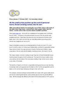 Press release: 11 October 2007 – for immediate release  As the cred it crisis pushes up the cost of personal loans, Social Lending comes into its own With conventional lenders increasing the cost of their loans in the 