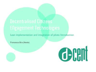 Decentralised Citizens ENgagement Technologies Lean implementation and integration of pilots: Introduction Francesca Bria (Nesta)  Main outcomes...