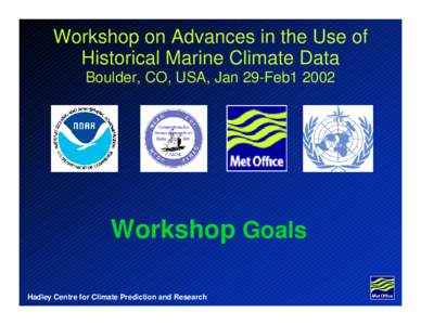 Workshop on Advances in the Use of Historical Marine Climate Data Boulder, CO, USA, Jan 29-Feb1 2002 Workshop Goals Hadley Centre for Climate Prediction and Research