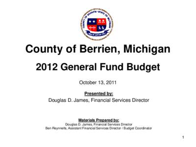 County of Berrien, Michigan 2012 General Fund Budget October 13, 2011 Presented by:  Douglas D. James, Financial Services Director