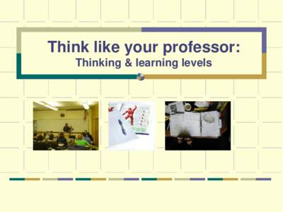 Think like your professor: Thinking & learning levels Level of thinking Knowledge and ability grows from basic to advanced level
