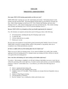 TEEN LINE FREQUENTLY ASKED QUESTIONS How many TEEN LINE training opportunities are there per year? TEEN LINE holds 3 trainings per year; fall, winter/spring and summer. Fall training begins in early October and ends mid 