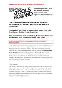 EMBARGOED UNTIL[removed]ON MONDAY 7 NOVEMBER[removed]JOOLS HOLLAND PRESENTED WITH THE 20TH MUSIC INDUSTRY TRUSTS AWARD PRESENTED BY JENNIFER SAUNDERS Tributes from HRH Prince of Wales, Rolling Stones, Elton John,