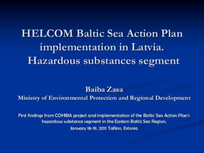 HELCOM Baltic Sea Action Plan implementation in Latvia. Hazardous substances segment Baiba Zasa Ministry of Environmental Protection and Regional Development First findings from COHIBA project and implementation of the B