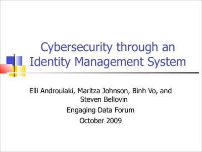 Cybersecurity through an Identity Management System Elli Androulaki, Maritza Johnson, Binh Vo, and Steven Bellovin Engaging Data Forum October 2009