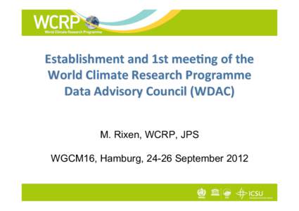 Establishment and 1st mee/ng of the World Climate Research Programme Data Advisory Council (WDAC) M. Rixen, WCRP, JPS WGCM16, Hamburg, 24-26 September 2012