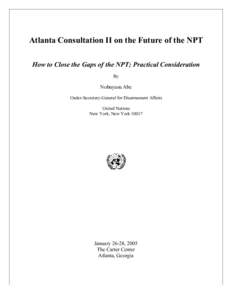 Atlanta Consultation II on the Future of the NPT How to Close the Gaps of the NPT; Practical Consideration By Nobuyasu Abe Under-Secretary-General for Disarmament Affairs