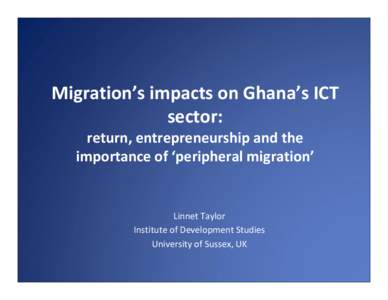 Migration’s impacts on Ghana’s ICT sector: return, entrepreneurship and the importance of ‘peripheral migration’  Linnet Taylor