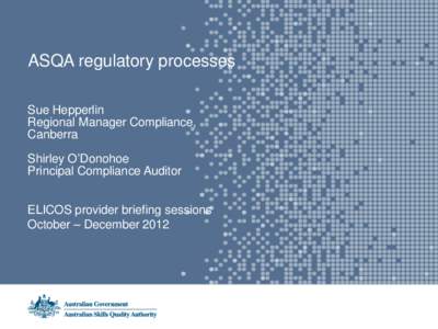 ASQA regulatory processes Sue Hepperlin Regional Manager Compliance, Canberra Shirley O’Donohoe Principal Compliance Auditor