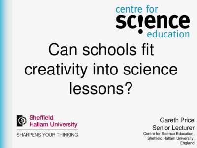 Can schools fit creativity into science lessons? Gareth Price Senior Lecturer Centre for Science Education,