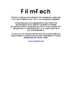 Film-Tech The information contained in this Adobe Acrobat pdf file is provided at your own risk and good judgment. These manuals are designed to facilitate the exchange of information related to cinema projection and fil