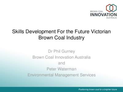 Skills Development For the Future Victorian Brown Coal Industry Dr Phil Gurney Brown Coal Innovation Australia and Peter Waterman