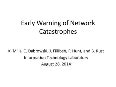 Early Warning of Network Catastrophes K. Mills, C. Dabrowski, J. Filliben, F. Hunt, and B. Rust Information Technology Laboratory August 28, 2014