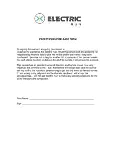PACKET-PICKUP RELEASE FORM  By signing this waiver I am giving permission to __________________________ to pickup my packet for the Electric Run. I trust this person and am accepting full responsibility if he/she fails t