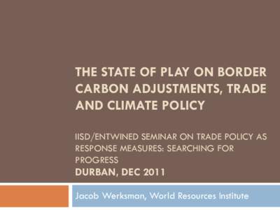 THE STATE OF PLAY ON BORDER CARBON ADJUSTMENTS, TRADE AND CLIMATE POLICY IISD/ENTWINED SEMINAR ON TRADE POLICY AS RESPONSE MEASURES: SEARCHING FOR PROGRESS