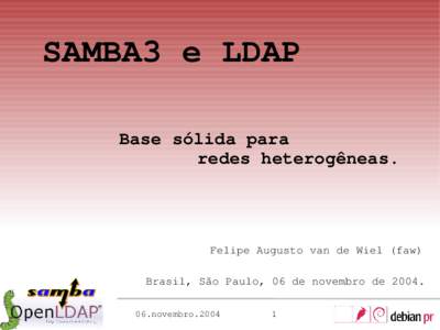 SAMBA3 e LDAP Base sólida para redes heterogêneas. Felipe Augusto van de Wiel (faw) Brasil, São Paulo, 06 de novembro de 2004.