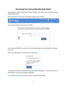 Renewing Your Annual Membership Online Adult and Senior Calgary Public Library Calgary resident card holders may renew their annual memberships online. Click on My Account at the top of the page to log in to your account