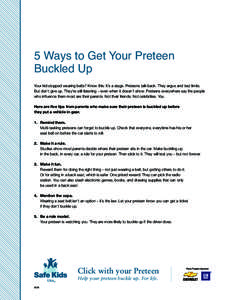 5 Ways to Get Your Preteen Buckled Up Your kid stopped wearing belts? Know this: It’s a stage. Preteens talk back. They argue and test limits. But don’t give up. They’re still listening – even when it doesn’t s