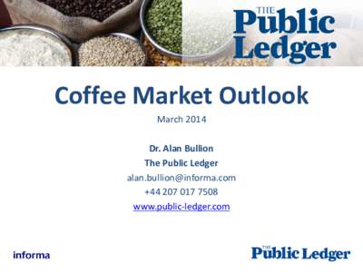 Coffee Market Outlook March 2014 Dr. Alan Bullion The Public Ledger [removed] +[removed]