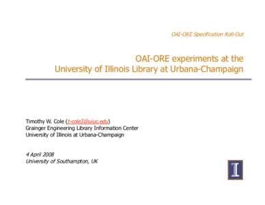 OAI-ORE Specification Roll-Out  OAI-ORE experiments at the University of Illinois Library at Urbana-Champaign  Timothy W. Cole ([removed])