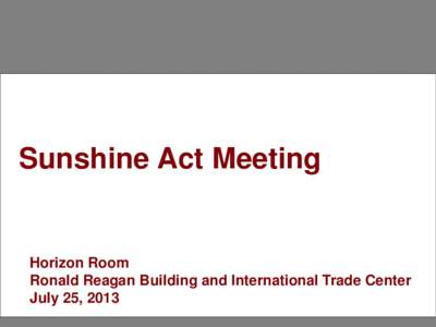 Sunshine Act Meeting  Horizon Room Ronald Reagan Building and International Trade Center July 25, 2013 1