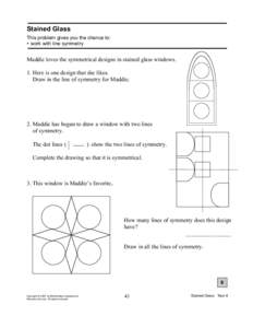 Stained Glass This problem gives you the chance to: • work with line symmetry Maddie loves the symmetrical designs in stained glass windows. 1. Here is one design that she likes.