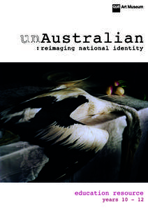 A guide to this resource This resource provides valuable support for educators wishing to include UnAustralian: Reimaging National Identity in their Visual Arts program. It includes easy to read notes that can be used d