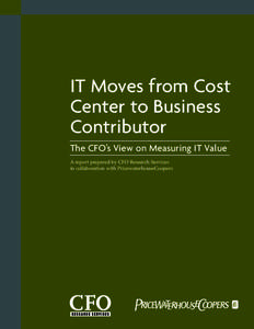 IT Moves from Cost Center to Business Contributor The CFO’s View on Measuring IT Value A report prepared by CFO Research Services in collaboration with PricewaterhouseCoopers