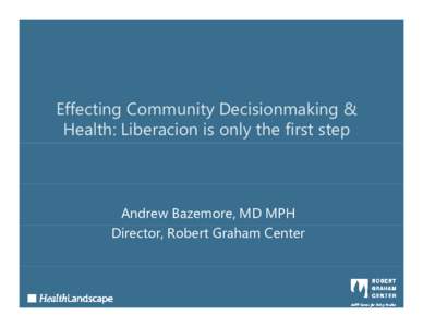 Effecting Community Decisionmaking & Health: Liberacion is only the first step Andrew Bazemore, MD MPH Director, Robert Graham Center