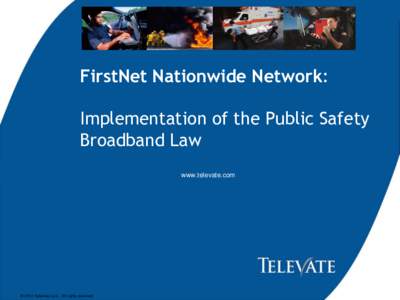 FirstNet Nationwide Network: Implementation of the Public Safety Broadband Law www.televate.com  © 2012 Televate, LLC. All rights reserved.